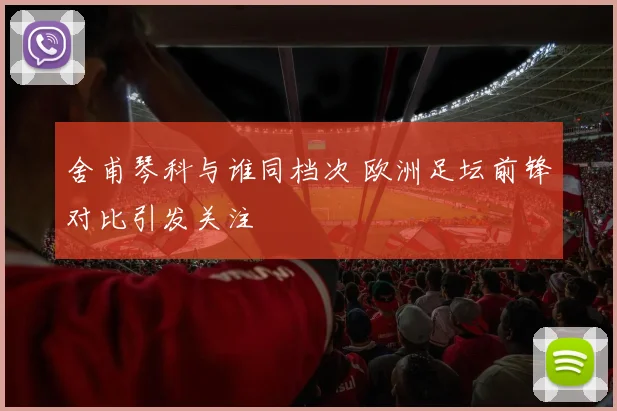 舍甫琴科与谁同档次 欧洲足坛前锋对比引发关注