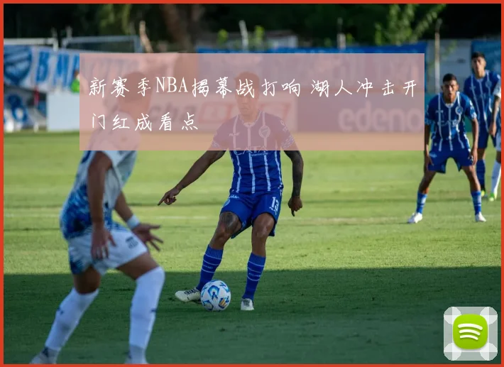 新赛季NBA揭幕战打响 湖人冲击开门红成看点