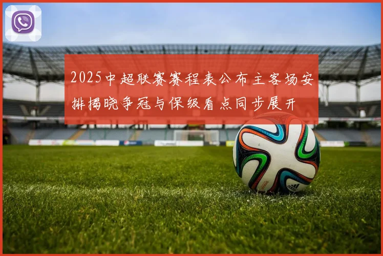 2025中超联赛赛程表公布主客场安排揭晓争冠与保级看点同步展开