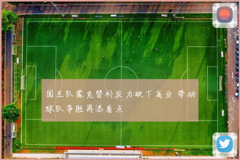 国王队蒙克替补发力砍下高分 带动球队争胜再添看点