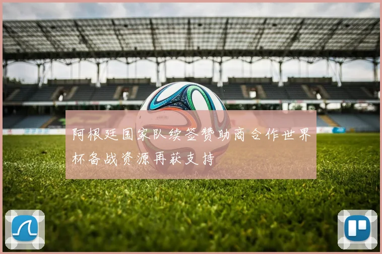 阿根廷国家队续签赞助商合作世界杯备战资源再获支持