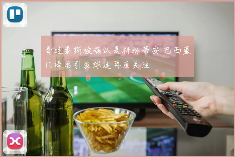 哥连泰斯被确认是科林蒂安 巴西豪门译名引发球迷再度关注