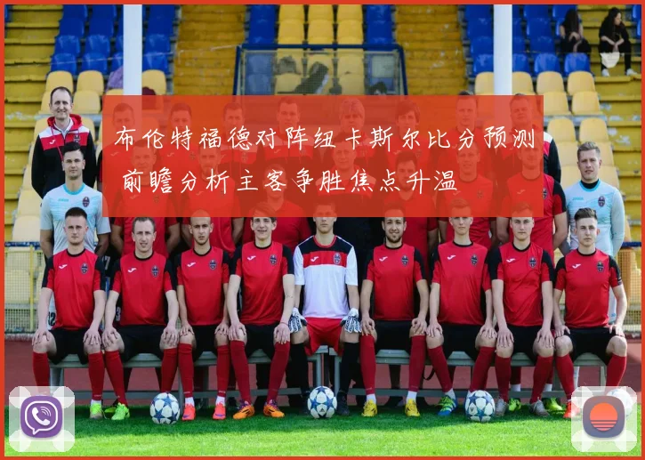 布伦特福德对阵纽卡斯尔比分预测 前瞻分析主客争胜焦点升温