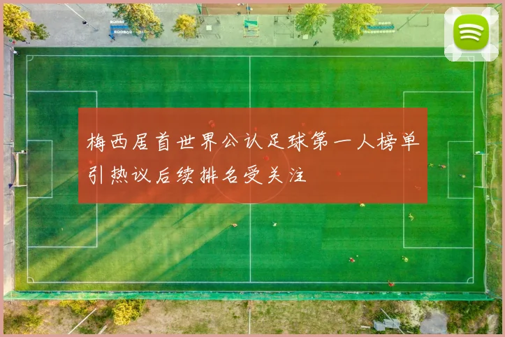 梅西居首世界公认足球第一人榜单引热议后续排名受关注