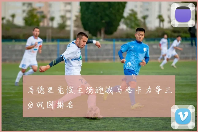 马德里竞技主场迎战马洛卡力争三分巩固排名