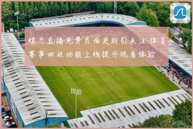 蝶恋直播免费页面更新引关注 体育赛事回放功能上线提升观看体验