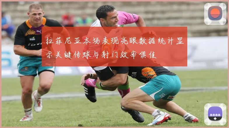 拉菲尼亚本场表现亮眼数据统计显示关键传球与射门效率俱佳