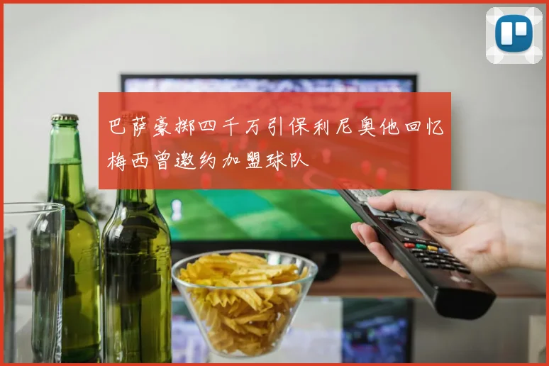 巴萨豪掷四千万引保利尼奥他回忆梅西曾邀约加盟球队