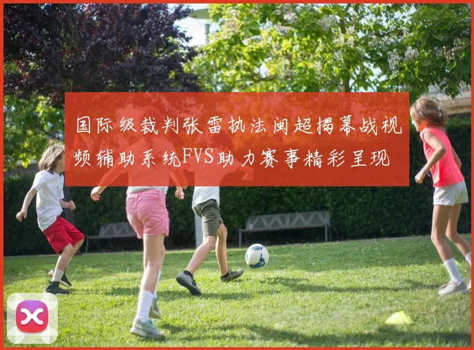 国际级裁判张雷执法闽超揭幕战视频辅助系统FVS助力赛事精彩呈现
