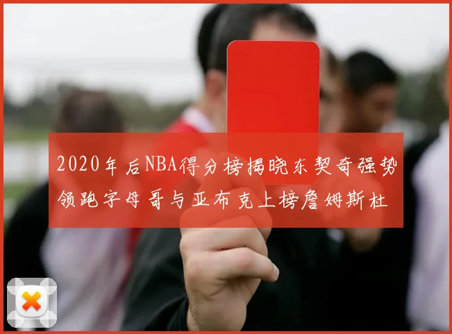 2020年后NBA得分榜揭晓东契奇强势领跑字母哥与亚布克上榜詹姆斯杜兰特库里未入前列