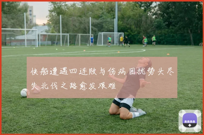 快船遭遇四连败与伤病困扰势头尽失北伐之路愈发艰难