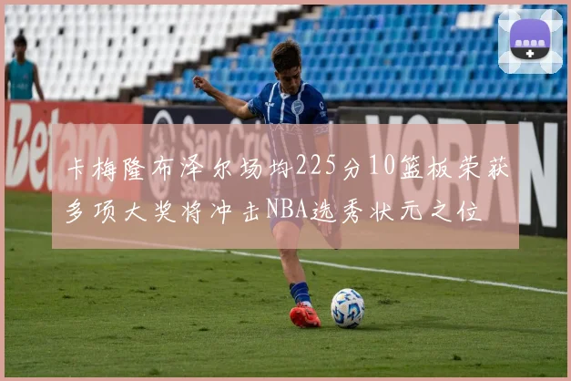 卡梅隆布泽尔场均225分10篮板荣获多项大奖将冲击NBA选秀状元之位