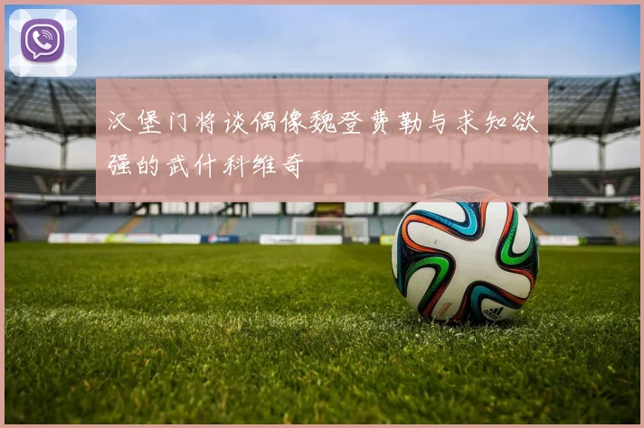 汉堡门将谈偶像魏登费勒与求知欲强的武什科维奇