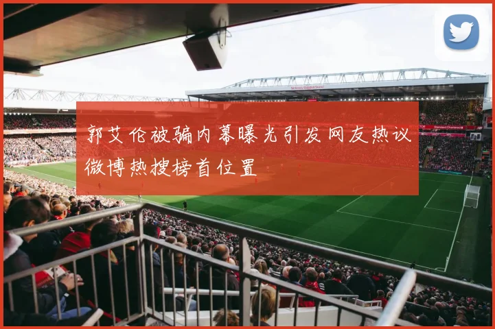 郭艾伦被骗内幕曝光引发网友热议微博热搜榜首位置
