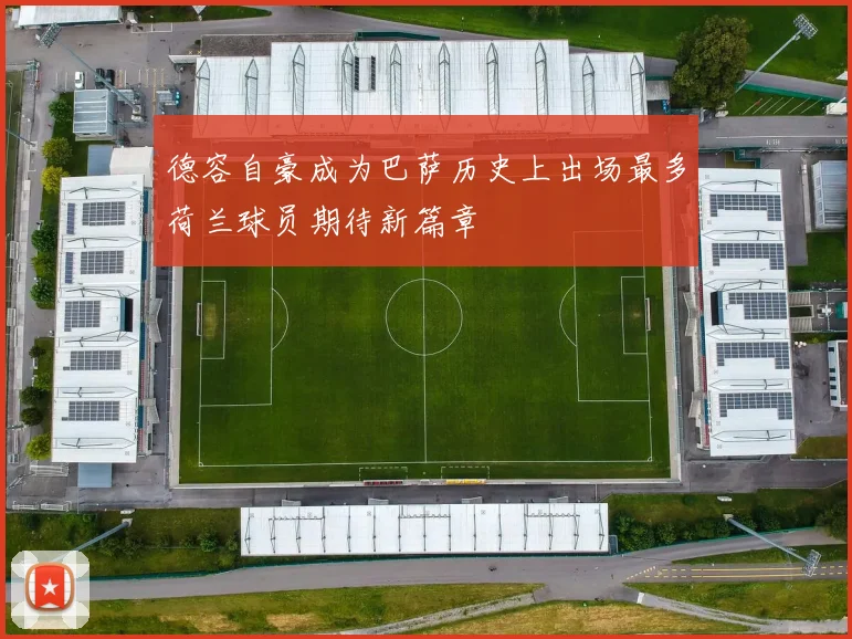 德容自豪成为巴萨历史上出场最多荷兰球员期待新篇章
